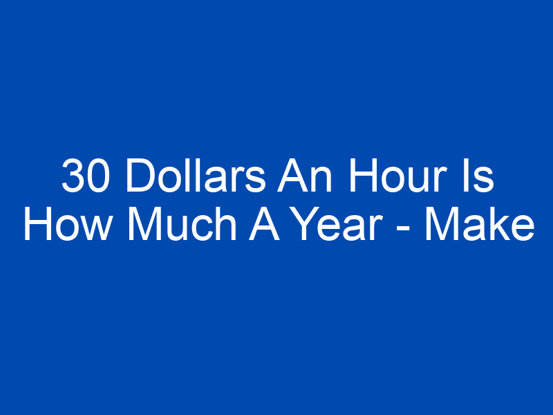 30 dollars an hour is how much a year make money now 4209 jpg