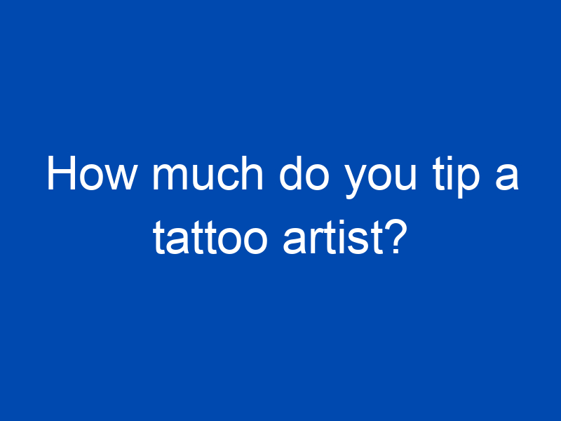 how much do you tip a tattoo artist 4222 jpg
