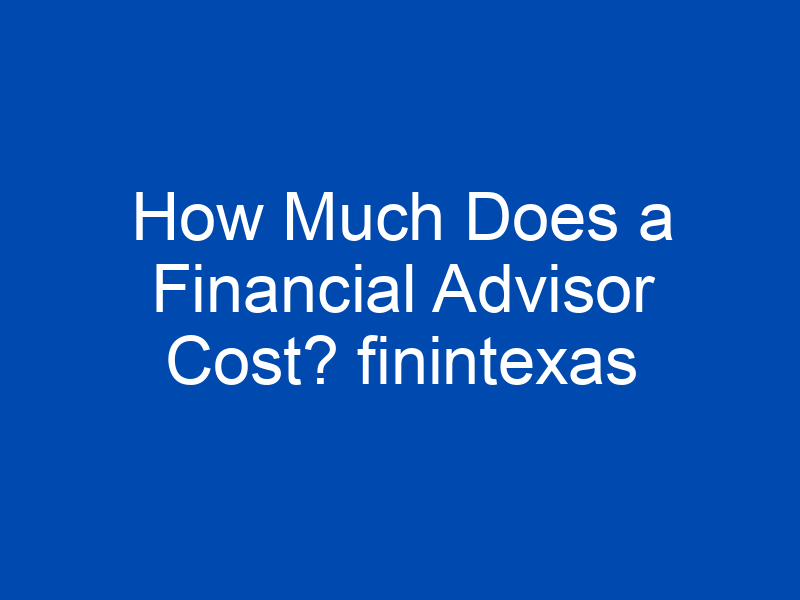 how much does a financial advisor cost finintexas 4012 jpg