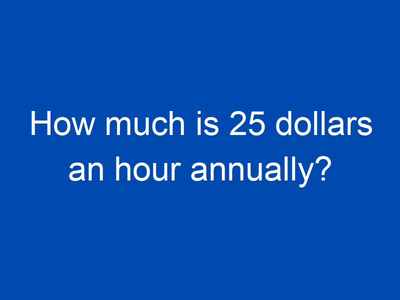 how much is 25 dollars an hour annually 4017 jpg