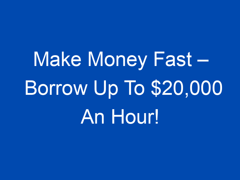 make money fast borrow up to 20000 an hour 4020 jpg