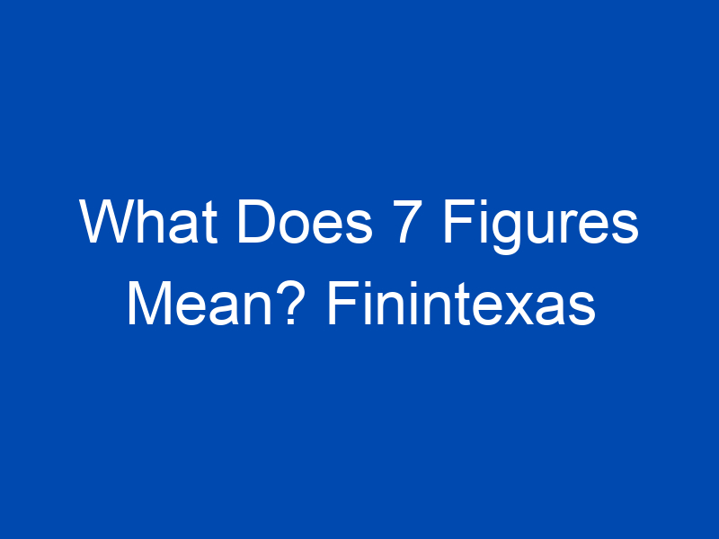 what does 7 figures mean finintexas 4233 jpg