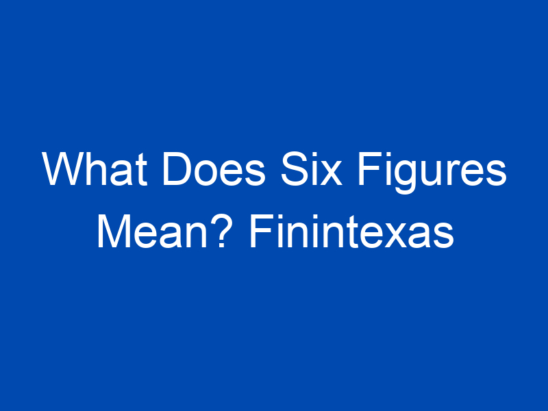 what does six figures mean finintexas 4234 jpg